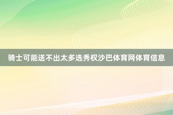骑士可能送不出太多选秀权沙巴体育网体育信息