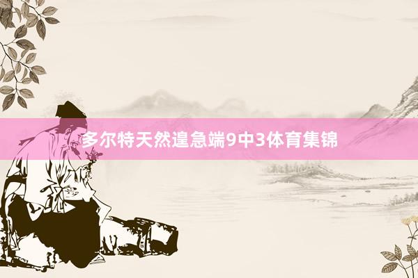 多尔特天然遑急端9中3体育集锦