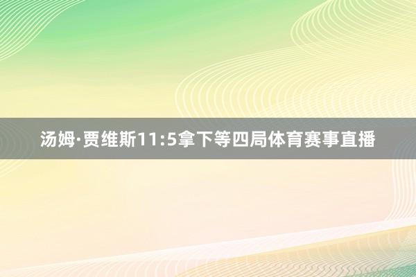 汤姆·贾维斯11:5拿下等四局体育赛事直播