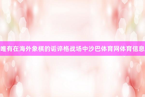 唯有在海外象棋的诟谇格战场中沙巴体育网体育信息