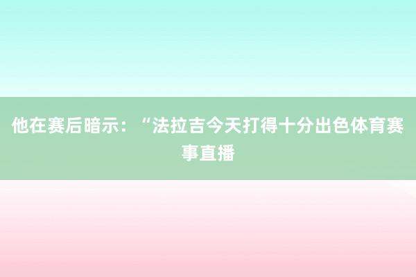 他在赛后暗示：“法拉吉今天打得十分出色体育赛事直播