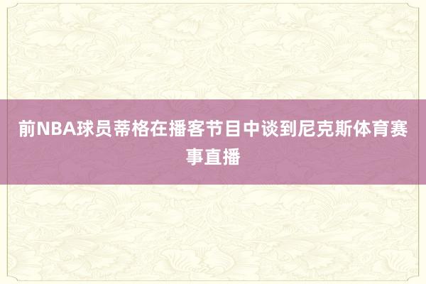 前NBA球员蒂格在播客节目中谈到尼克斯体育赛事直播