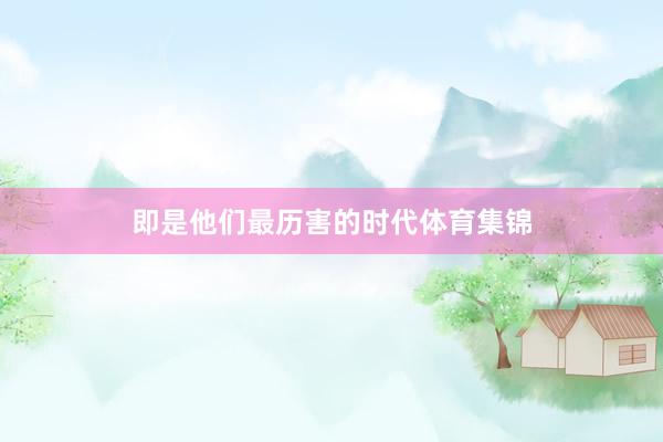 即是他们最历害的时代体育集锦