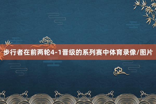 步行者在前两轮4-1晋级的系列赛中体育录像/图片