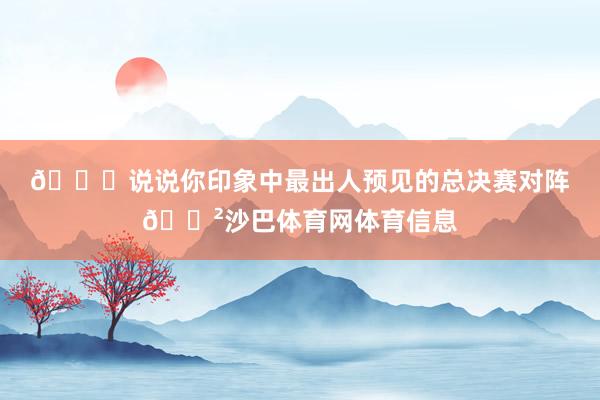 👀说说你印象中最出人预见的总决赛对阵😲沙巴体育网体育信息