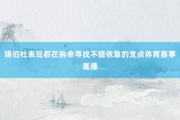 锡伯杜表现都在拚命寻找不错依靠的支点体育赛事直播