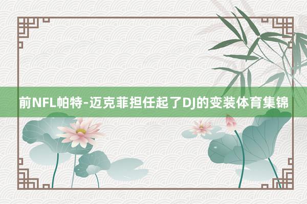 前NFL帕特-迈克菲担任起了DJ的变装体育集锦