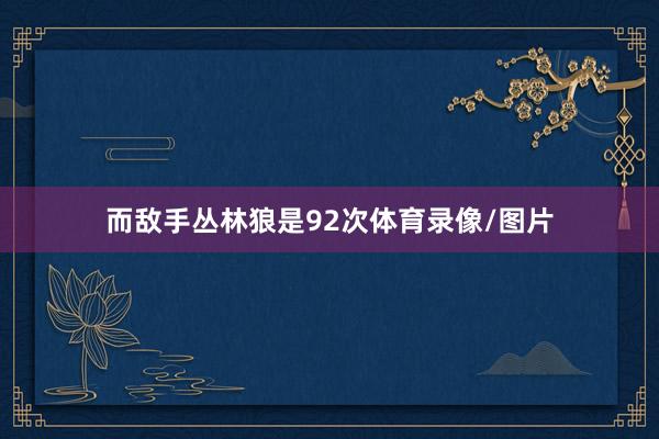 而敌手丛林狼是92次体育录像/图片
