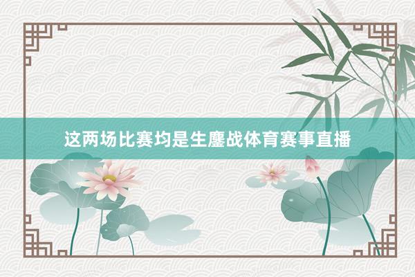 这两场比赛均是生鏖战体育赛事直播