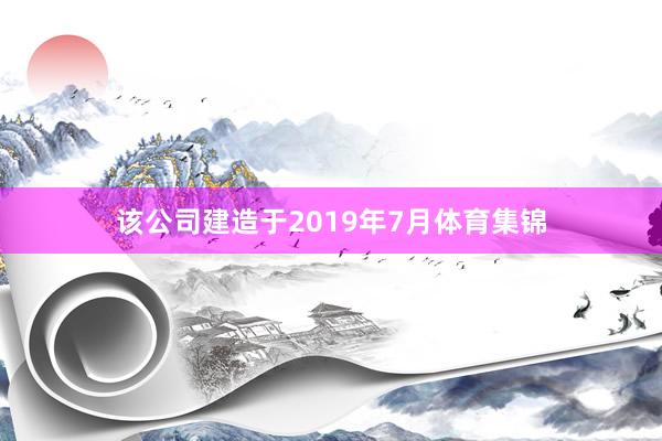 该公司建造于2019年7月体育集锦