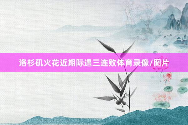 洛杉矶火花近期际遇三连败体育录像/图片