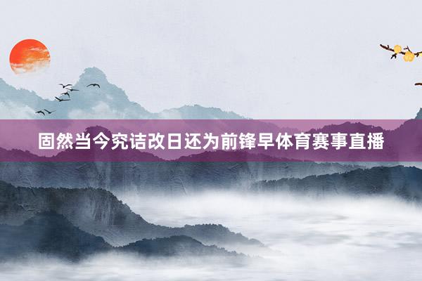 固然当今究诘改日还为前锋早体育赛事直播