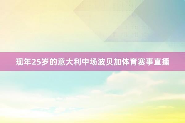 现年25岁的意大利中场波贝加体育赛事直播
