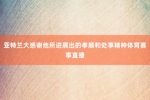 亚特兰大感谢他所进展出的孝顺和处事精神体育赛事直播