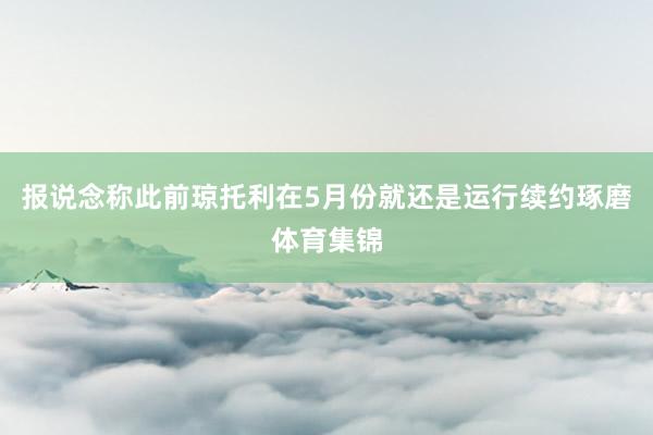 报说念称此前琼托利在5月份就还是运行续约琢磨体育集锦