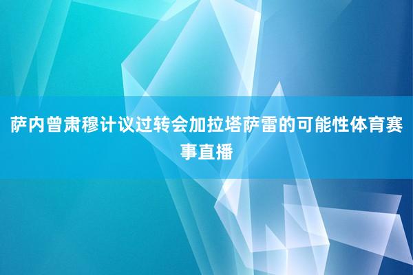 萨内曾肃穆计议过转会加拉塔萨雷的可能性体育赛事直播