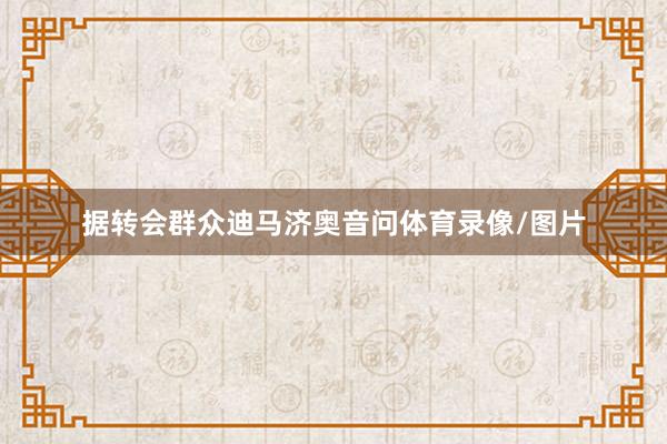 据转会群众迪马济奥音问体育录像/图片