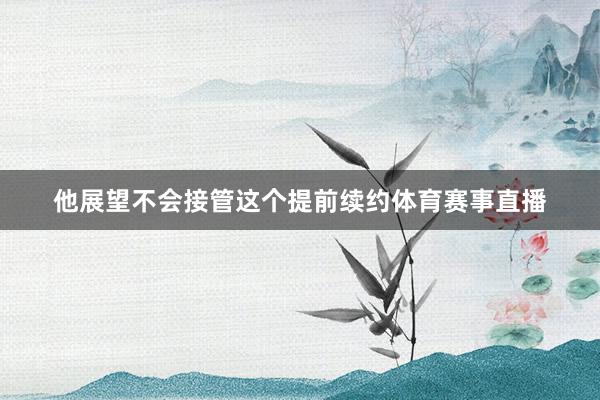 他展望不会接管这个提前续约体育赛事直播