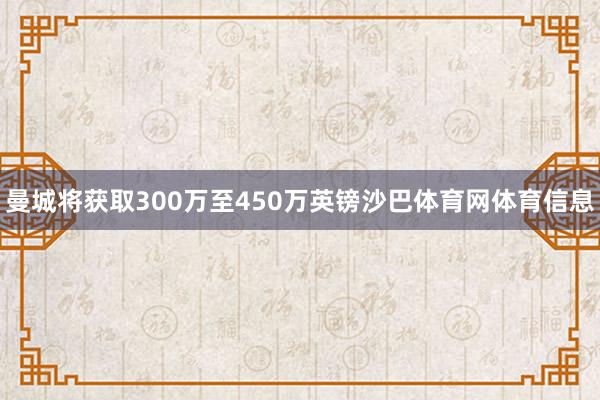 曼城将获取300万至450万英镑沙巴体育网体育信息