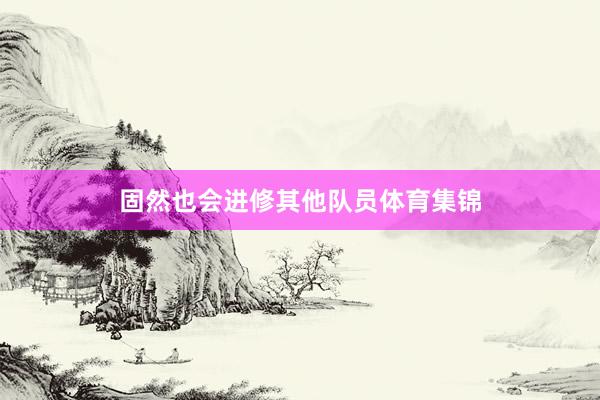 固然也会进修其他队员体育集锦