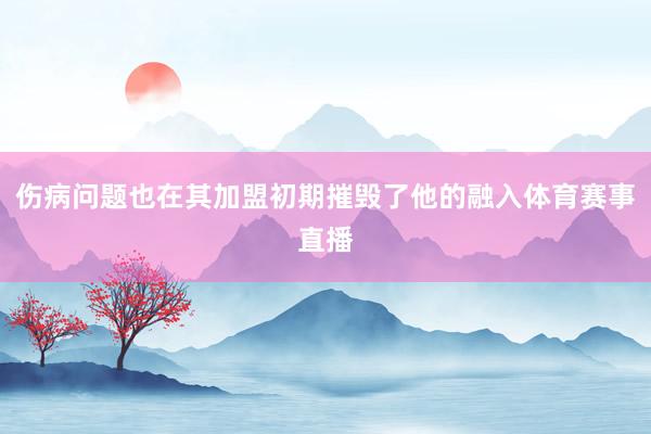 伤病问题也在其加盟初期摧毁了他的融入体育赛事直播