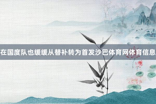 在国度队也缓缓从替补转为首发沙巴体育网体育信息