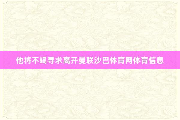 他将不竭寻求离开曼联沙巴体育网体育信息