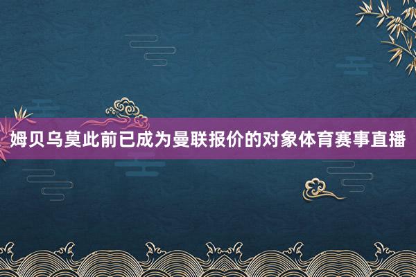 姆贝乌莫此前已成为曼联报价的对象体育赛事直播