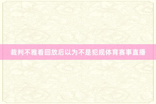 裁判不雅看回放后以为不是犯规体育赛事直播