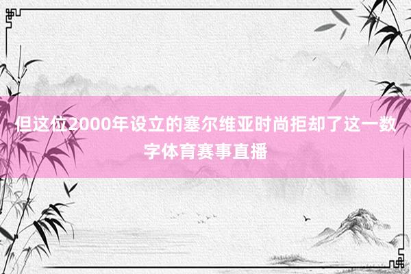 但这位2000年设立的塞尔维亚时尚拒却了这一数字体育赛事直播