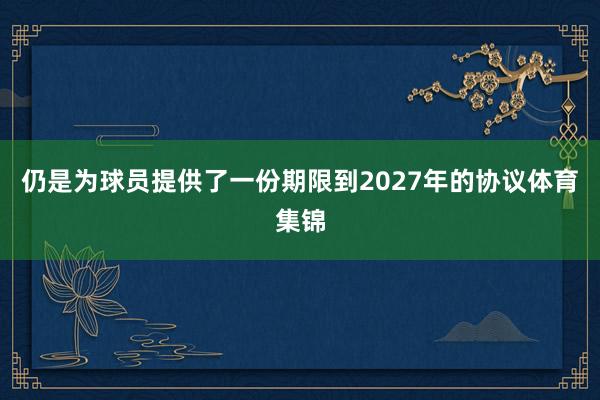 仍是为球员提供了一份期限到2027年的协议体育集锦