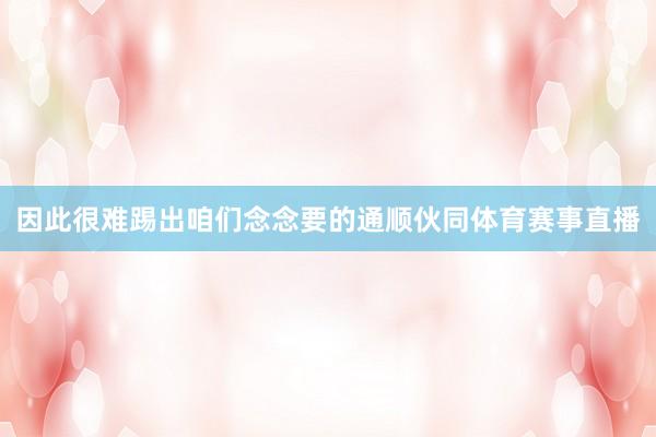 因此很难踢出咱们念念要的通顺伙同体育赛事直播