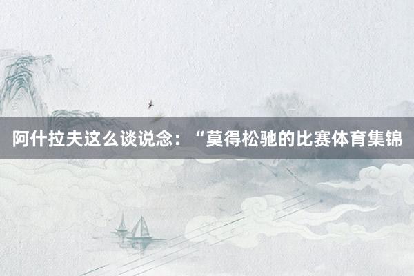 阿什拉夫这么谈说念：“莫得松驰的比赛体育集锦