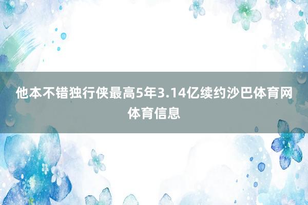 他本不错独行侠最高5年3.14亿续约沙巴体育网体育信息