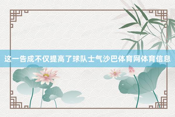 这一告成不仅提高了球队士气沙巴体育网体育信息