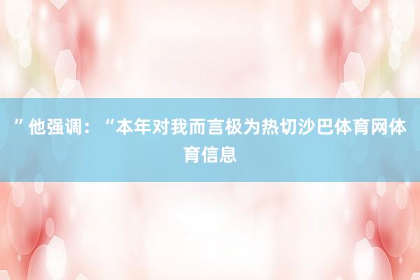 ”他强调：“本年对我而言极为热切沙巴体育网体育信息