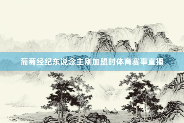 葡萄经纪东说念主刚加盟时体育赛事直播