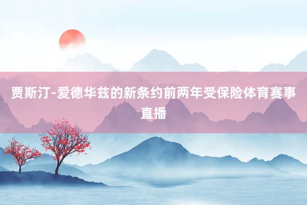 贾斯汀-爱德华兹的新条约前两年受保险体育赛事直播