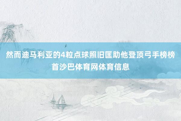 然而迪马利亚的4粒点球照旧匡助他登顶弓手榜榜首沙巴体育网体育信息