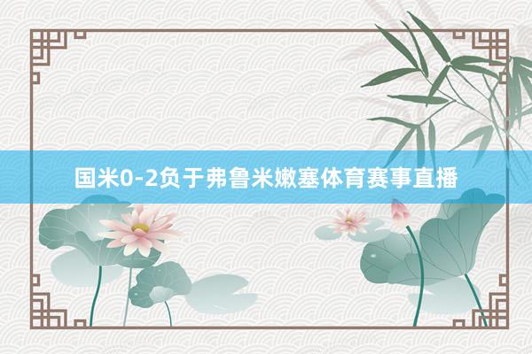 国米0-2负于弗鲁米嫩塞体育赛事直播