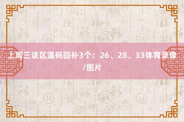 上周三该区温码回补3个：26、28、33体育录像/图片
