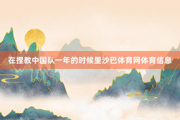 在捏教中国队一年的时候里沙巴体育网体育信息