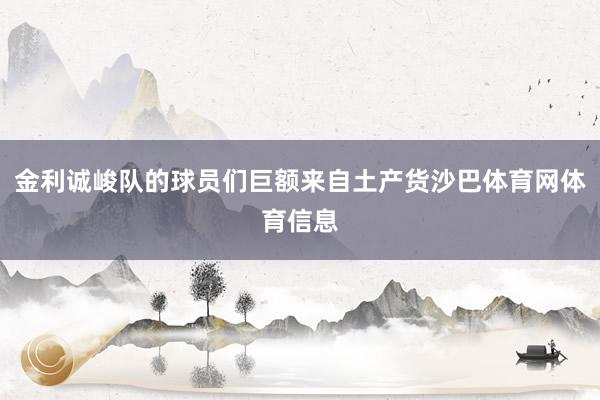 金利诚峻队的球员们巨额来自土产货沙巴体育网体育信息