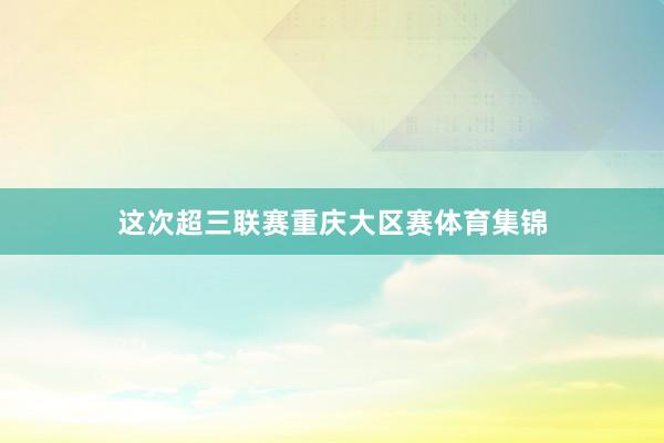 这次超三联赛重庆大区赛体育集锦