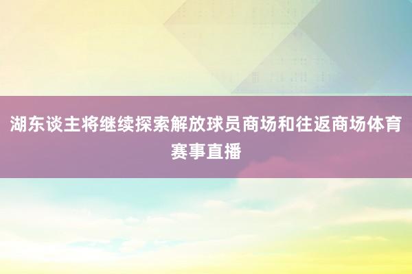 湖东谈主将继续探索解放球员商场和往返商场体育赛事直播