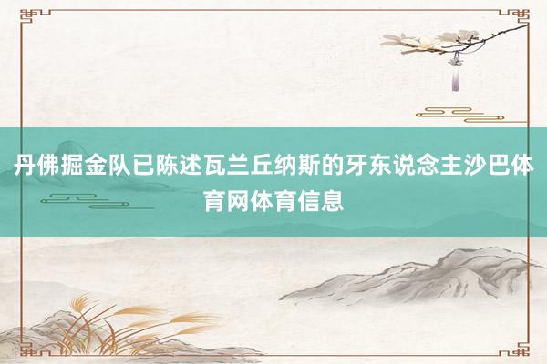 丹佛掘金队已陈述瓦兰丘纳斯的牙东说念主沙巴体育网体育信息