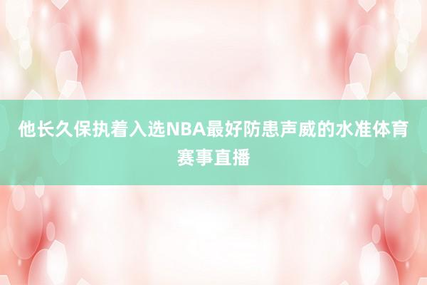 他长久保执着入选NBA最好防患声威的水准体育赛事直播