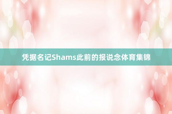 凭据名记Shams此前的报说念体育集锦