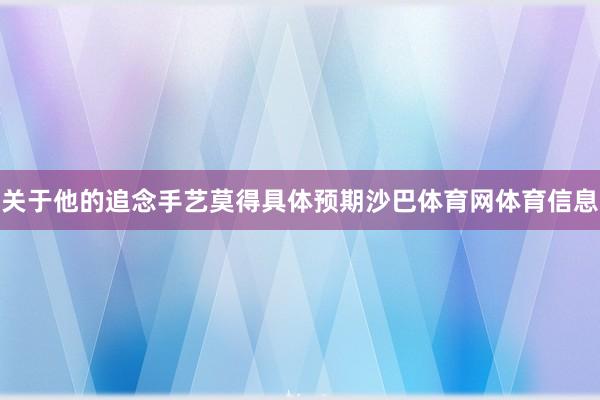 关于他的追念手艺莫得具体预期沙巴体育网体育信息