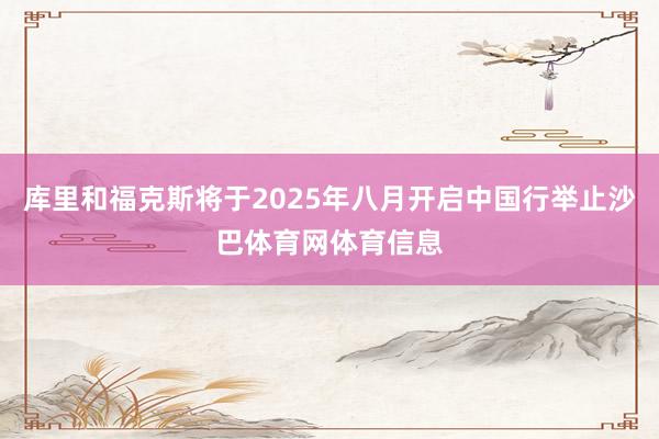库里和福克斯将于2025年八月开启中国行举止沙巴体育网体育信息